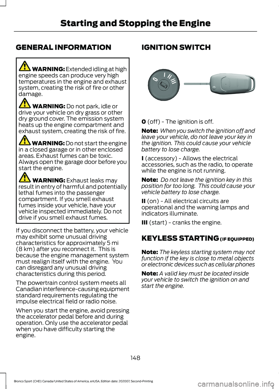 FORD BRONCO SPORT 2021 Owners Manual GENERAL INFORMATION
WARNING: Extended idling at high
engine speeds can produce very high
temperatures in the engine and exhaust
system, creating the risk of fire or other
damage. WARNING:
Do not park FORD BRONCO SPORT 2021 Owners Manual GENERAL INFORMATION
WARNING: Extended idling at high
engine speeds can produce very high
temperatures in the engine and exhaust
system, creating the risk of fire or other
damage. WARNING:
Do not park