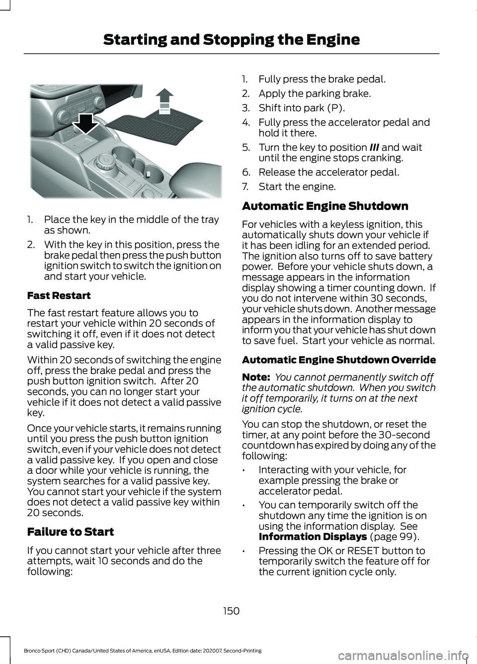 FORD BRONCO SPORT 2021  Owners Manual 1. Place the key in the middle of the tray
as shown.
2. With the key in this position, press the brake pedal then press the push button
ignition switch to switch the ignition on
and start your vehicle