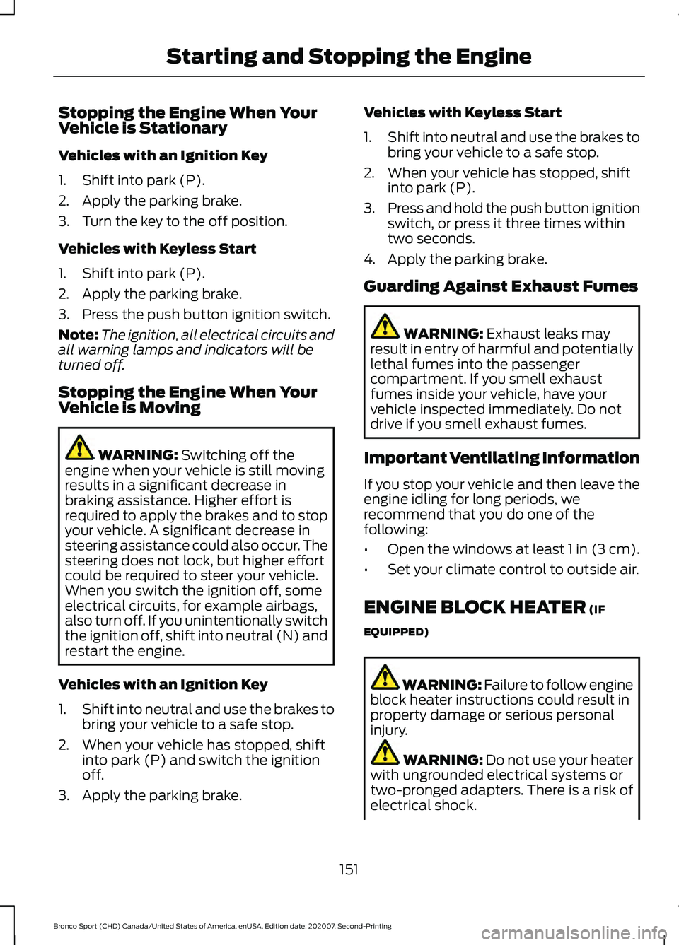 FORD BRONCO SPORT 2021 Owners Manual Stopping the Engine When Your
Vehicle is Stationary
Vehicles with an Ignition Key
1. Shift into park (P).
2. Apply the parking brake.
3. Turn the key to the off position.
Vehicles with Keyless Start
1 FORD BRONCO SPORT 2021 Owners Manual Stopping the Engine When Your
Vehicle is Stationary
Vehicles with an Ignition Key
1. Shift into park (P).
2. Apply the parking brake.
3. Turn the key to the off position.
Vehicles with Keyless Start
1