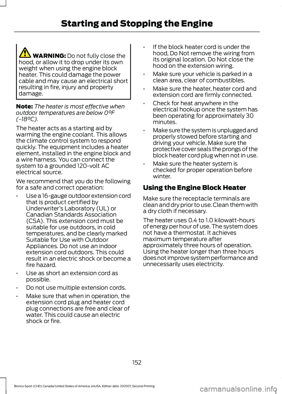 FORD BRONCO SPORT 2021  Owners Manual WARNING: Do not fully close the
hood, or allow it to drop under its own
weight when using the engine block
heater. This could damage the power
cable and may cause an electrical short
resulting in fire