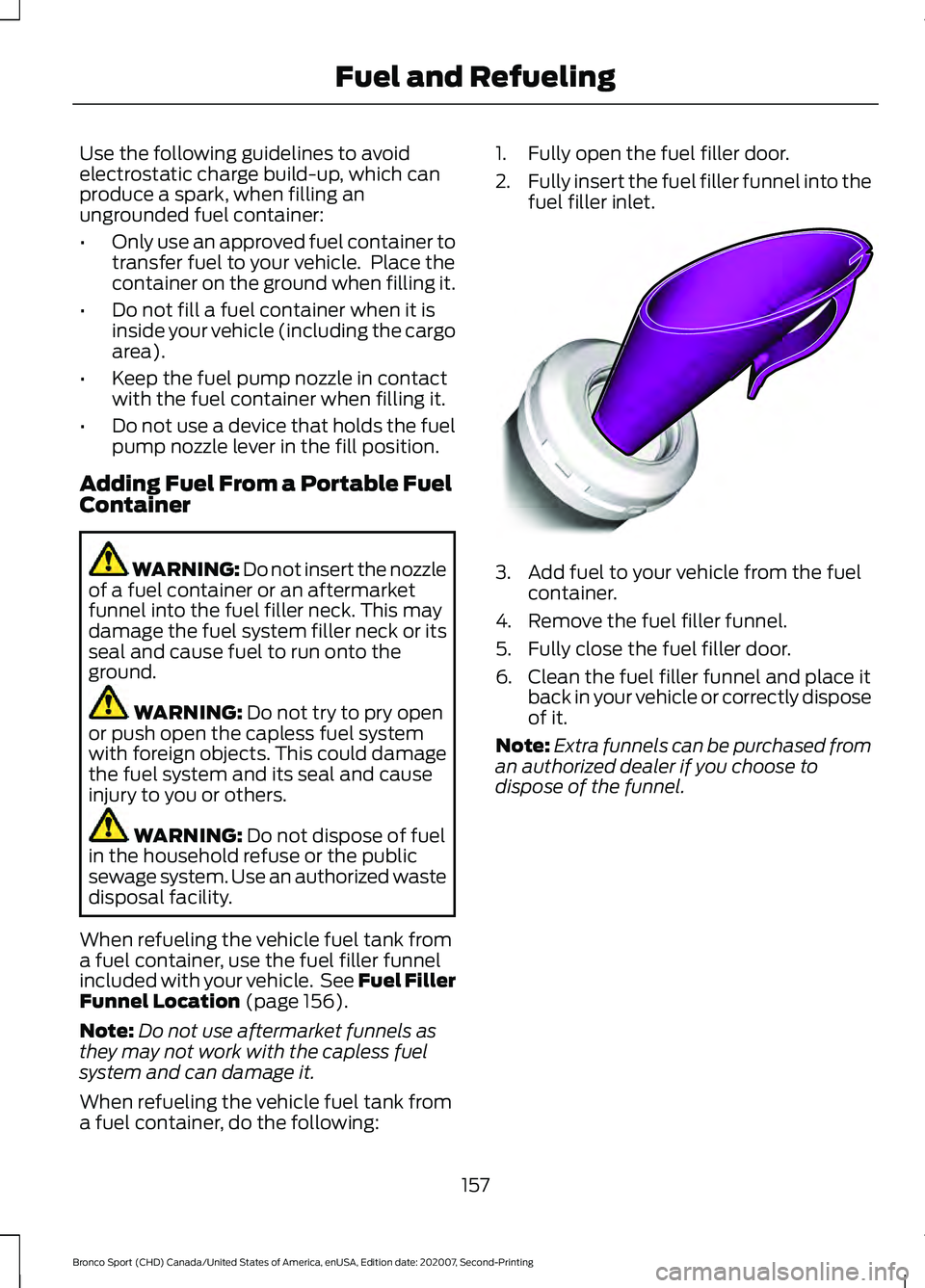 FORD BRONCO SPORT 2021 Owners Manual Use the following guidelines to avoid
electrostatic charge build-up, which can
produce a spark, when filling an
ungrounded fuel container:
•
Only use an approved fuel container to
transfer fuel to y FORD BRONCO SPORT 2021 Owners Manual Use the following guidelines to avoid
electrostatic charge build-up, which can
produce a spark, when filling an
ungrounded fuel container:
•
Only use an approved fuel container to
transfer fuel to y