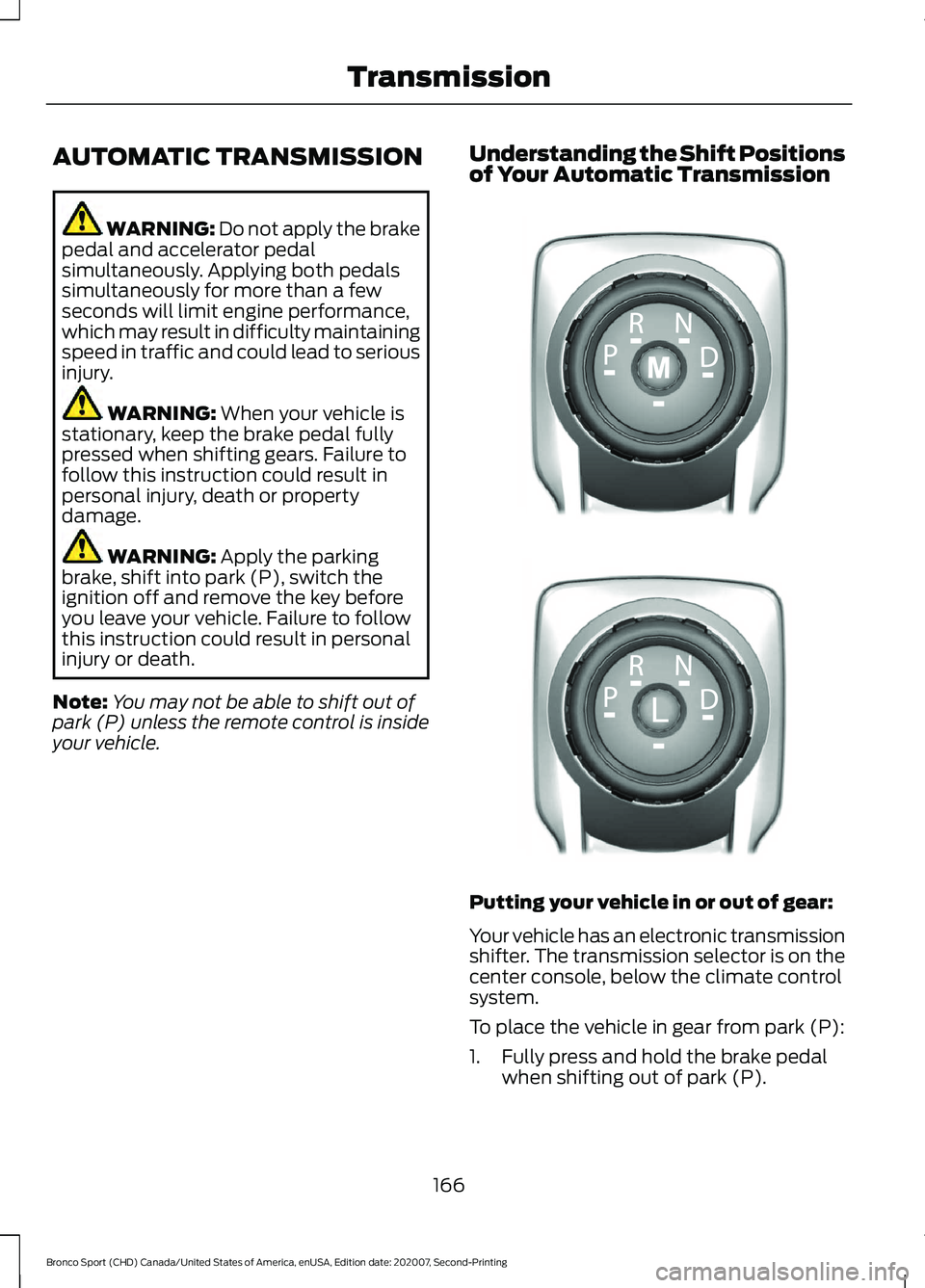 FORD BRONCO SPORT 2021 Owners Manual AUTOMATIC TRANSMISSION
WARNING: Do not apply the brake
pedal and accelerator pedal
simultaneously. Applying both pedals
simultaneously for more than a few
seconds will limit engine performance,
which FORD BRONCO SPORT 2021 Owners Manual AUTOMATIC TRANSMISSION
WARNING: Do not apply the brake
pedal and accelerator pedal
simultaneously. Applying both pedals
simultaneously for more than a few
seconds will limit engine performance,
which
