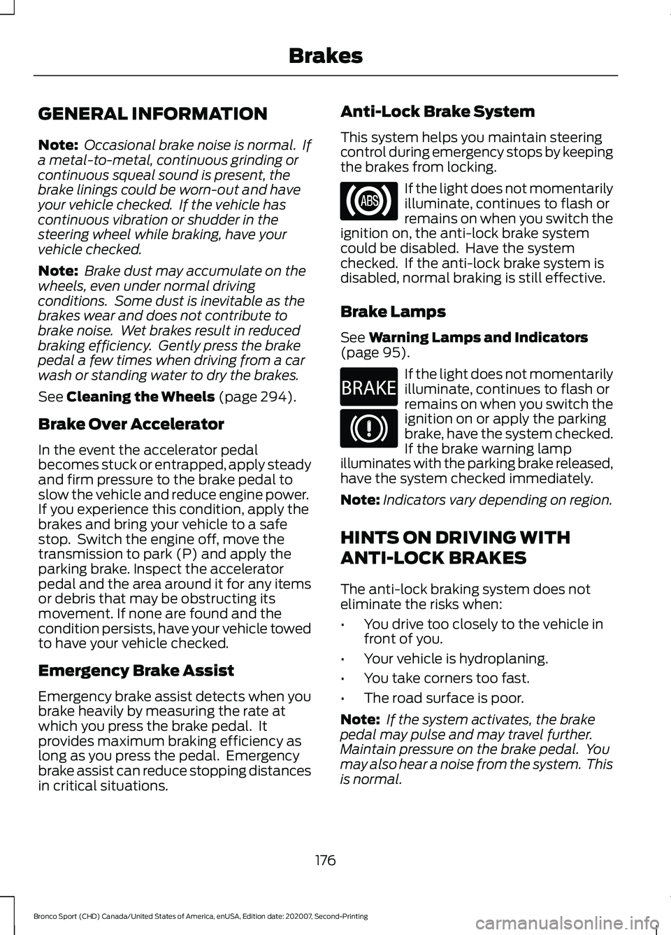 FORD BRONCO SPORT 2021 Owners Manual GENERAL INFORMATION
Note:
Occasional brake noise is normal. If
a metal-to-metal, continuous grinding or
continuous squeal sound is present, the
brake linings could be worn-out and have
your vehicle FORD BRONCO SPORT 2021 Owners Manual GENERAL INFORMATION
Note:
Occasional brake noise is normal. If
a metal-to-metal, continuous grinding or
continuous squeal sound is present, the
brake linings could be worn-out and have
your vehicle