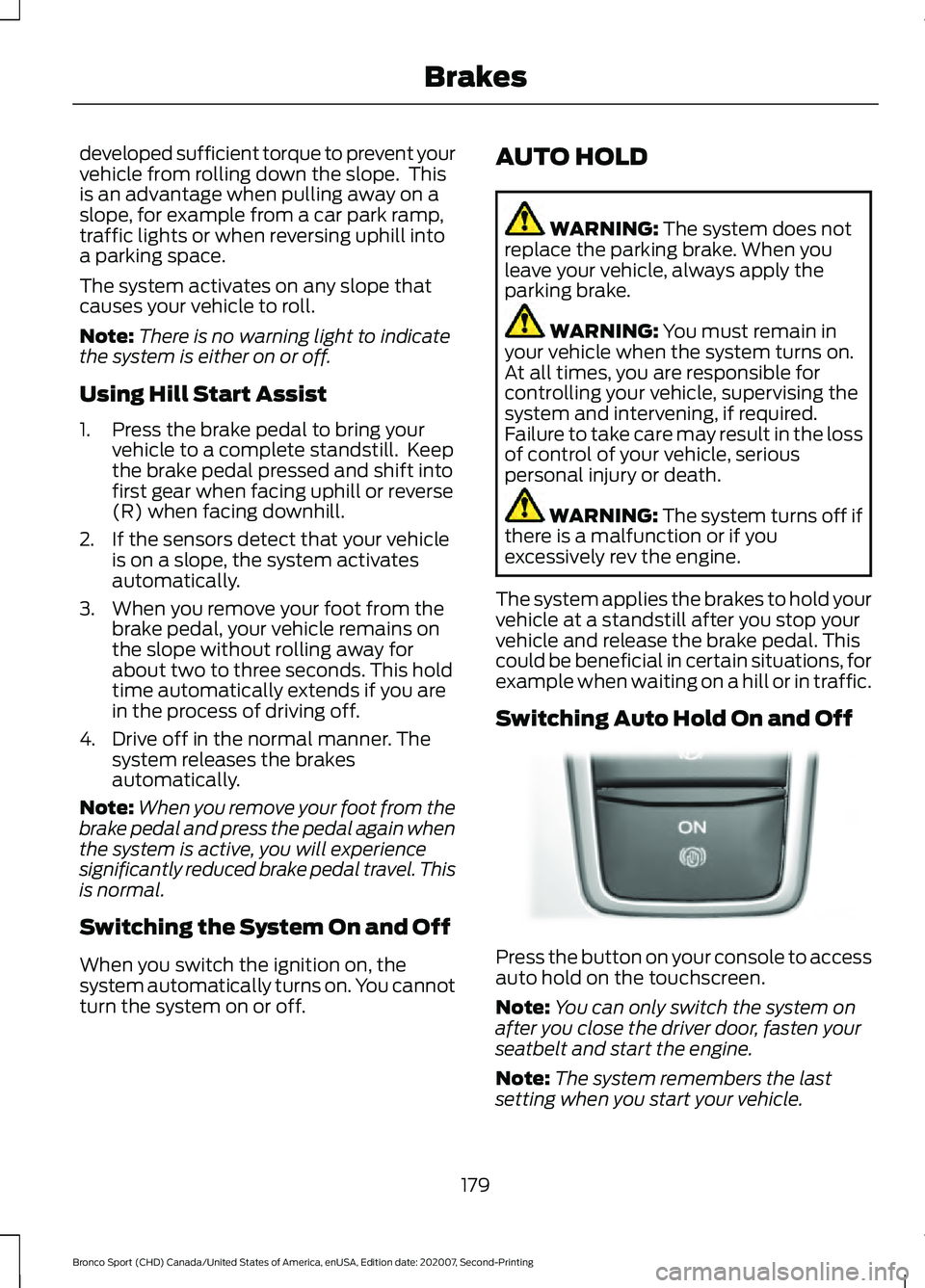 FORD BRONCO SPORT 2021  Owners Manual developed sufficient torque to prevent your
vehicle from rolling down the slope.  This
is an advantage when pulling away on a
slope, for example from a car park ramp,
traffic lights or when reversing 