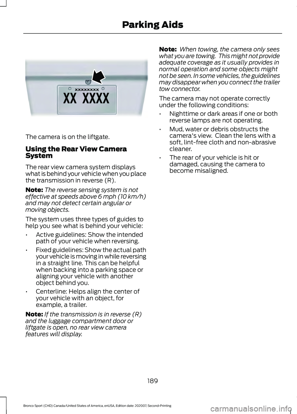 FORD BRONCO SPORT 2021 Owners Manual The camera is on the liftgate.
Using the Rear View Camera
System
The rear view camera system displays
what is behind your vehicle when you place
the transmission in reverse (R).
Note:
The reverse sens FORD BRONCO SPORT 2021 Owners Manual The camera is on the liftgate.
Using the Rear View Camera
System
The rear view camera system displays
what is behind your vehicle when you place
the transmission in reverse (R).
Note:
The reverse sens