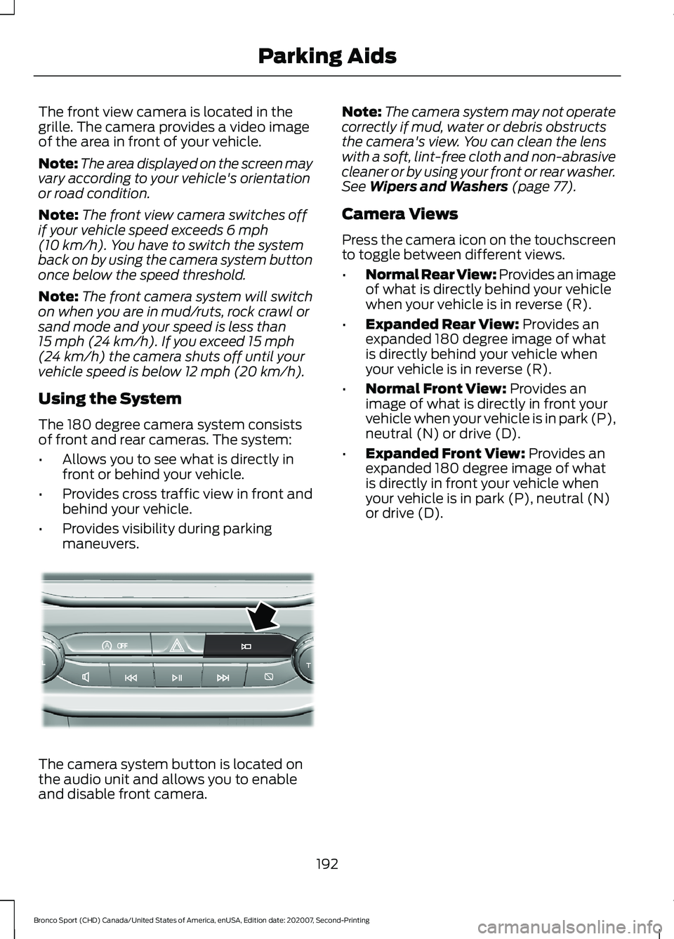 FORD BRONCO SPORT 2021 Owners Manual The front view camera is located in the
grille. The camera provides a video image
of the area in front of your vehicle.
Note:
The area displayed on the screen may
vary according to your vehicle's FORD BRONCO SPORT 2021 Owners Manual The front view camera is located in the
grille. The camera provides a video image
of the area in front of your vehicle.
Note:
The area displayed on the screen may
vary according to your vehicle's