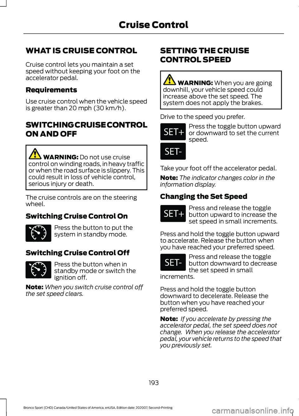 FORD BRONCO SPORT 2021  Owners Manual WHAT IS CRUISE CONTROL
Cruise control lets you maintain a set
speed without keeping your foot on the
accelerator pedal.
Requirements
Use cruise control when the vehicle speed
is greater than 20 mph (3