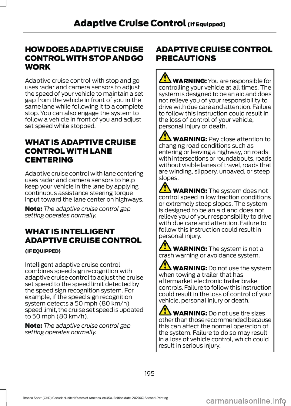FORD BRONCO SPORT 2021 Owners Manual HOW DOES ADAPTIVE CRUISE
CONTROL WITH STOP AND GO
WORK
Adaptive cruise control with stop and go
uses radar and camera sensors to adjust
the speed of your vehicle to maintain a set
gap from the vehicle FORD BRONCO SPORT 2021 Owners Manual HOW DOES ADAPTIVE CRUISE
CONTROL WITH STOP AND GO
WORK
Adaptive cruise control with stop and go
uses radar and camera sensors to adjust
the speed of your vehicle to maintain a set
gap from the vehicle