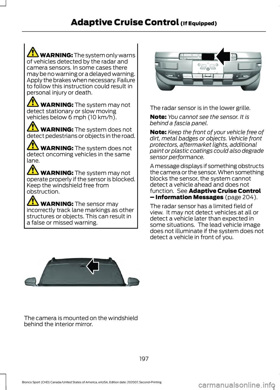 FORD BRONCO SPORT 2021 Owners Manual WARNING: The system only warns
of vehicles detected by the radar and
camera sensors. In some cases there
may be no warning or a delayed warning.
Apply the brakes when necessary. Failure
to follow this FORD BRONCO SPORT 2021 Owners Manual WARNING: The system only warns
of vehicles detected by the radar and
camera sensors. In some cases there
may be no warning or a delayed warning.
Apply the brakes when necessary. Failure
to follow this