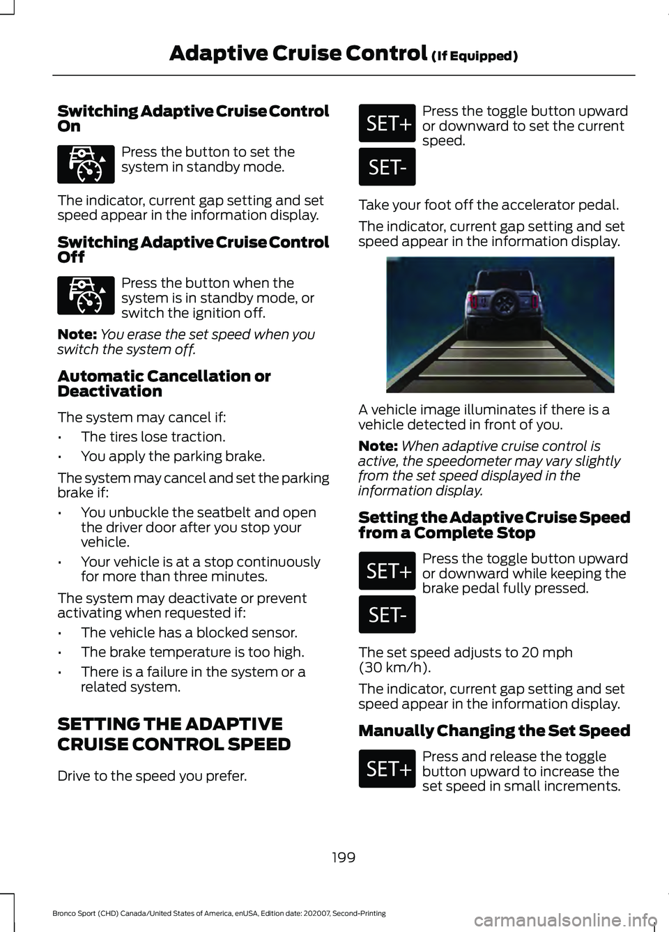FORD BRONCO SPORT 2021 Owners Manual Switching Adaptive Cruise Control
On
Press the button to set the
system in standby mode.
The indicator, current gap setting and set
speed appear in the information display.
Switching Adaptive Cruise C FORD BRONCO SPORT 2021 Owners Manual Switching Adaptive Cruise Control
On
Press the button to set the
system in standby mode.
The indicator, current gap setting and set
speed appear in the information display.
Switching Adaptive Cruise C