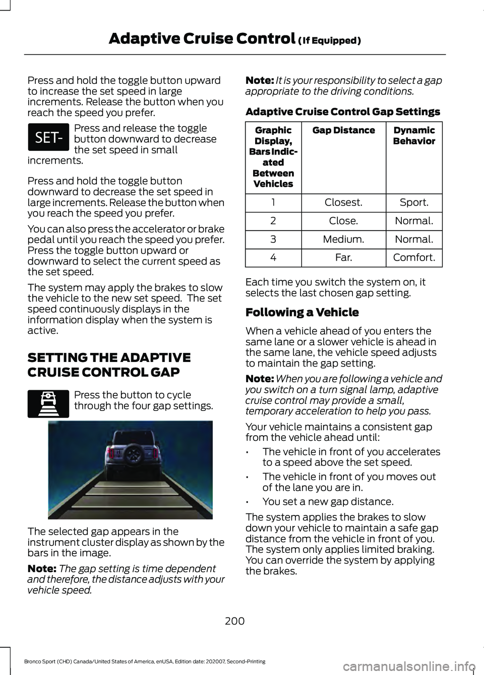 FORD BRONCO SPORT 2021  Owners Manual Press and hold the toggle button upward
to increase the set speed in large
increments. Release the button when you
reach the speed you prefer.
Press and release the toggle
button downward to decrease
