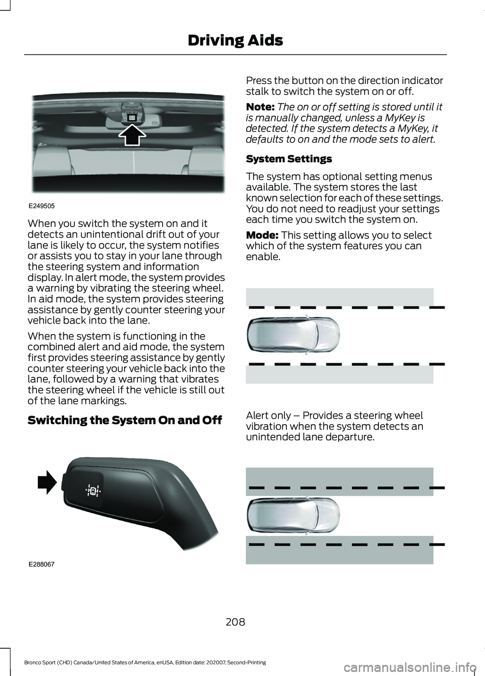 FORD BRONCO SPORT 2021 Owners Manual When you switch the system on and it
detects an unintentional drift out of your
lane is likely to occur, the system notifies
or assists you to stay in your lane through
the steering system and informa FORD BRONCO SPORT 2021 Owners Manual When you switch the system on and it
detects an unintentional drift out of your
lane is likely to occur, the system notifies
or assists you to stay in your lane through
the steering system and informa