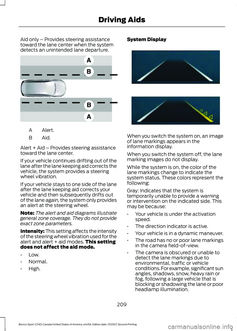 FORD BRONCO SPORT 2021 Owners Manual Aid only – Provides steering assistance
toward the lane center when the system
detects an unintended lane departure.
Alert.
A
Aid.B
Alert + Aid – Provides steering assistance
toward the lane cente FORD BRONCO SPORT 2021 Owners Manual Aid only – Provides steering assistance
toward the lane center when the system
detects an unintended lane departure.
Alert.
A
Aid.B
Alert + Aid – Provides steering assistance
toward the lane cente