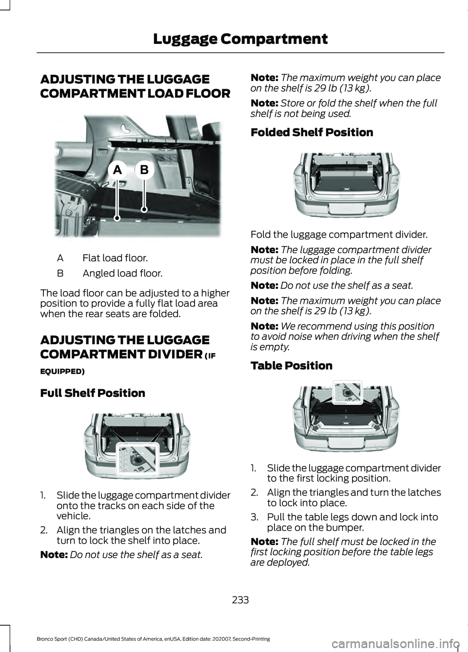 FORD BRONCO SPORT 2021 Owners Manual ADJUSTING THE LUGGAGE
COMPARTMENT LOAD FLOOR
Flat load floor.
A
Angled load floor.
B
The load floor can be adjusted to a higher
position to provide a fully flat load area
when the rear seats are folde FORD BRONCO SPORT 2021 Owners Manual ADJUSTING THE LUGGAGE
COMPARTMENT LOAD FLOOR
Flat load floor.
A
Angled load floor.
B
The load floor can be adjusted to a higher
position to provide a fully flat load area
when the rear seats are folde