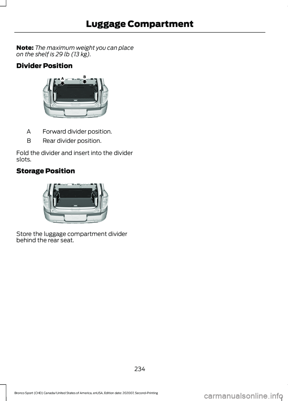 FORD BRONCO SPORT 2021 Owners Manual Note:
The maximum weight you can place
on the shelf is 29 lb (13 kg).
Divider Position Forward divider position.
A
Rear divider position.
B
Fold the divider and insert into the divider
slots.
Storage FORD BRONCO SPORT 2021 Owners Manual Note:
The maximum weight you can place
on the shelf is 29 lb (13 kg).
Divider Position Forward divider position.
A
Rear divider position.
B
Fold the divider and insert into the divider
slots.
Storage