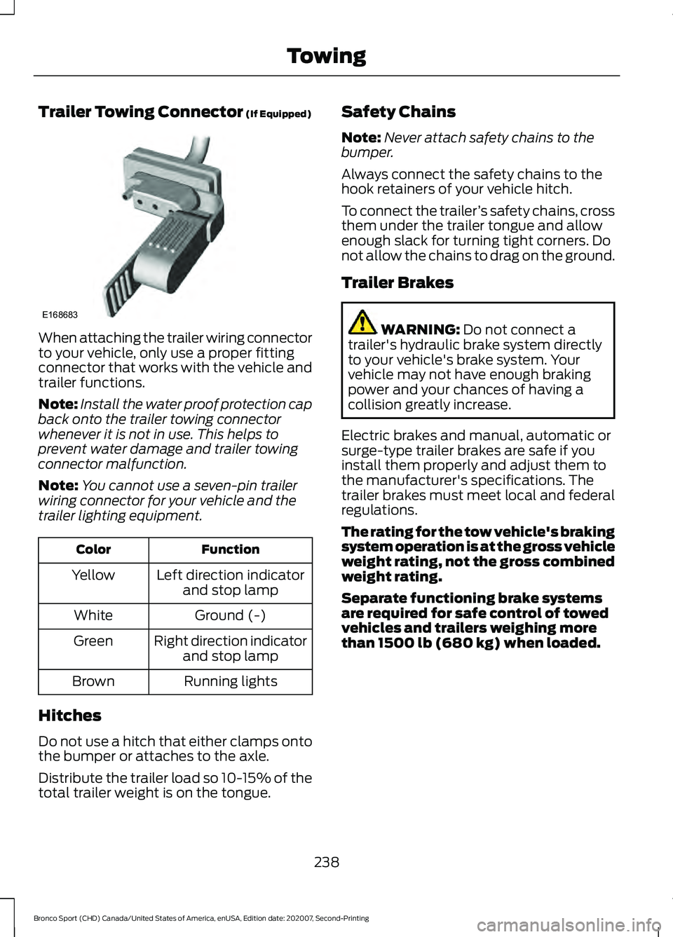 FORD BRONCO SPORT 2021 Owners Manual Trailer Towing Connector (If Equipped)
When attaching the trailer wiring connector
to your vehicle, only use a proper fitting
connector that works with the vehicle and
trailer functions.
Note:
Install FORD BRONCO SPORT 2021 Owners Manual Trailer Towing Connector (If Equipped)
When attaching the trailer wiring connector
to your vehicle, only use a proper fitting
connector that works with the vehicle and
trailer functions.
Note:
Install