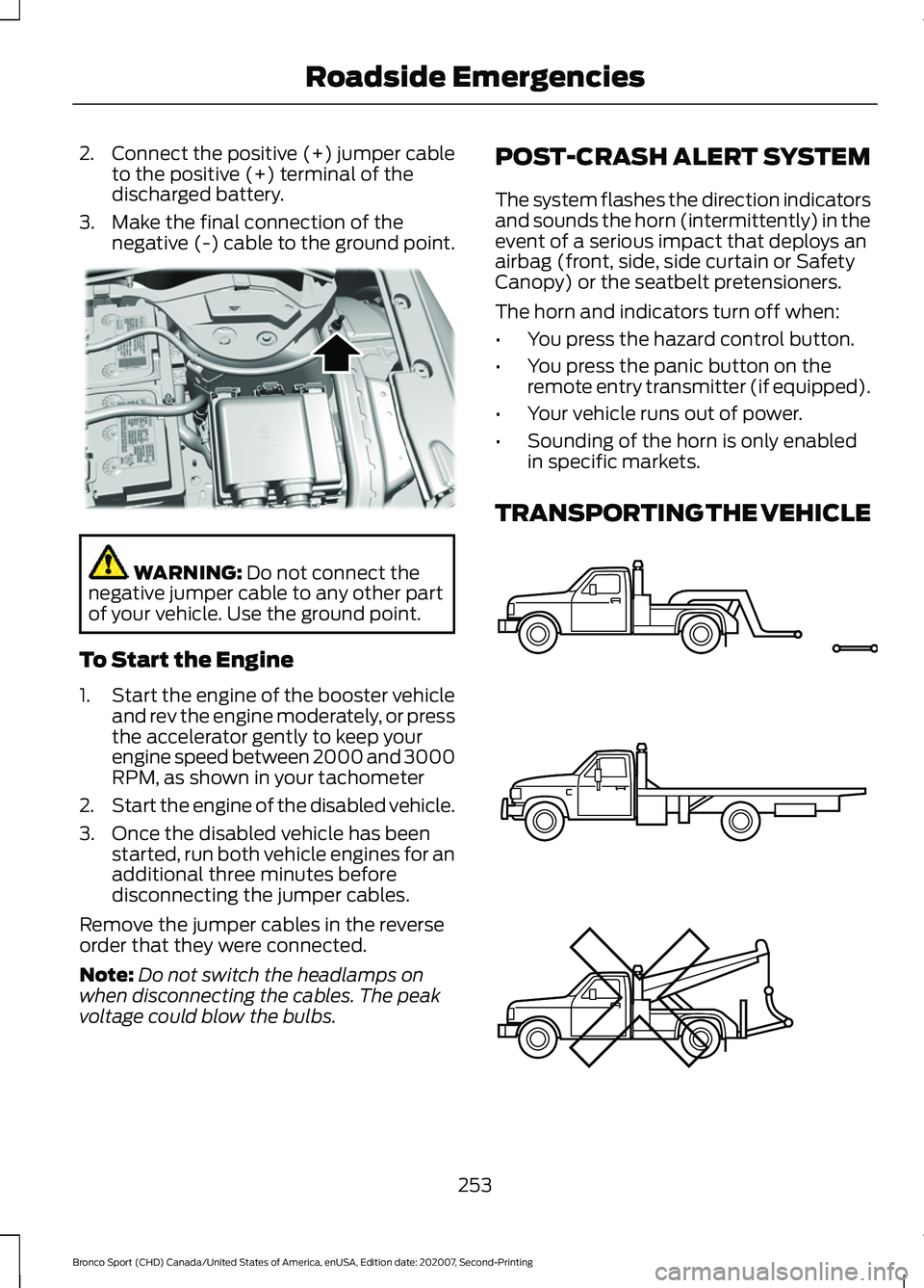 FORD BRONCO SPORT 2021 Owners Manual 2.
Connect the positive (+) jumper cable
to the positive (+) terminal of the
discharged battery.
3. Make the final connection of the negative (-) cable to the ground point. WARNING: Do not connect the FORD BRONCO SPORT 2021 Owners Manual 2.
Connect the positive (+) jumper cable
to the positive (+) terminal of the
discharged battery.
3. Make the final connection of the negative (-) cable to the ground point. WARNING: Do not connect the
