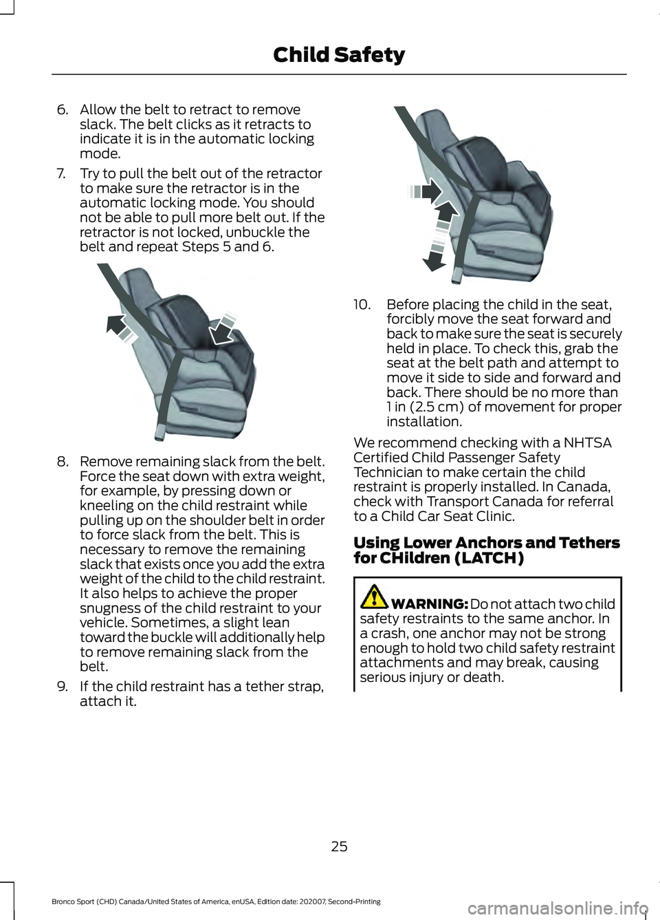 FORD BRONCO SPORT 2021 Owners Manual 6. Allow the belt to retract to remove
slack. The belt clicks as it retracts to
indicate it is in the automatic locking
mode.
7. Try to pull the belt out of the retractor to make sure the retractor is FORD BRONCO SPORT 2021 Owners Manual 6. Allow the belt to retract to remove
slack. The belt clicks as it retracts to
indicate it is in the automatic locking
mode.
7. Try to pull the belt out of the retractor to make sure the retractor is