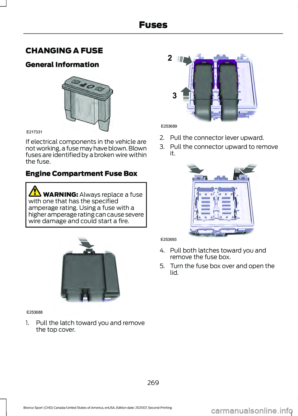 FORD BRONCO SPORT 2021 Owners Manual CHANGING A FUSE
General Information
If electrical components in the vehicle are
not working, a fuse may have blown. Blown
fuses are identified by a broken wire within
the fuse.
Engine Compartment Fuse FORD BRONCO SPORT 2021 Owners Manual CHANGING A FUSE
General Information
If electrical components in the vehicle are
not working, a fuse may have blown. Blown
fuses are identified by a broken wire within
the fuse.
Engine Compartment Fuse