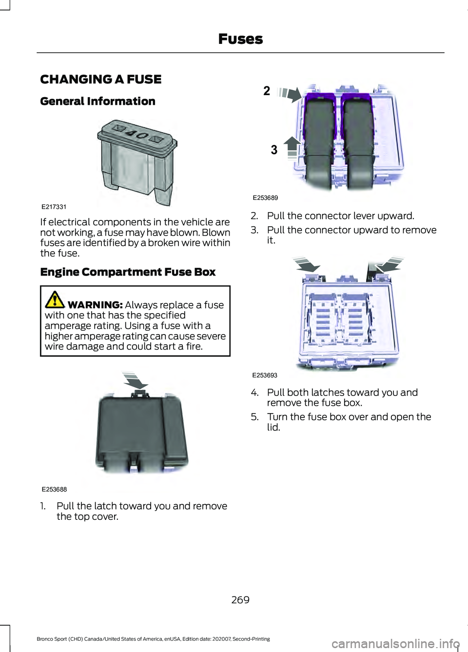 FORD BRONCO SPORT 2021  Owners Manual CHANGING A FUSE
General Information
If electrical components in the vehicle are
not working, a fuse may have blown. Blown
fuses are identified by a broken wire within
the fuse.
Engine Compartment Fuse