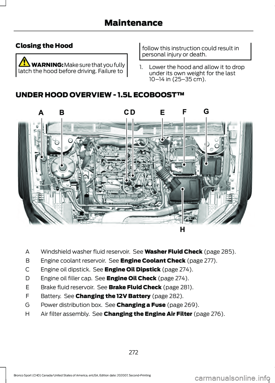 FORD BRONCO SPORT 2021 Owners Manual Closing the Hood
WARNING: Make sure that you fully
latch the hood before driving. Failure to follow this instruction could result in
personal injury or death.
1. Lower the hood and allow it to drop un FORD BRONCO SPORT 2021 Owners Manual Closing the Hood
WARNING: Make sure that you fully
latch the hood before driving. Failure to follow this instruction could result in
personal injury or death.
1. Lower the hood and allow it to drop un