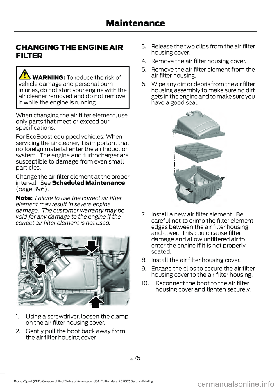 FORD BRONCO SPORT 2021  Owners Manual CHANGING THE ENGINE AIR
FILTER
WARNING: To reduce the risk of
vehicle damage and personal burn
injuries, do not start your engine with the
air cleaner removed and do not remove
it while the engine is 