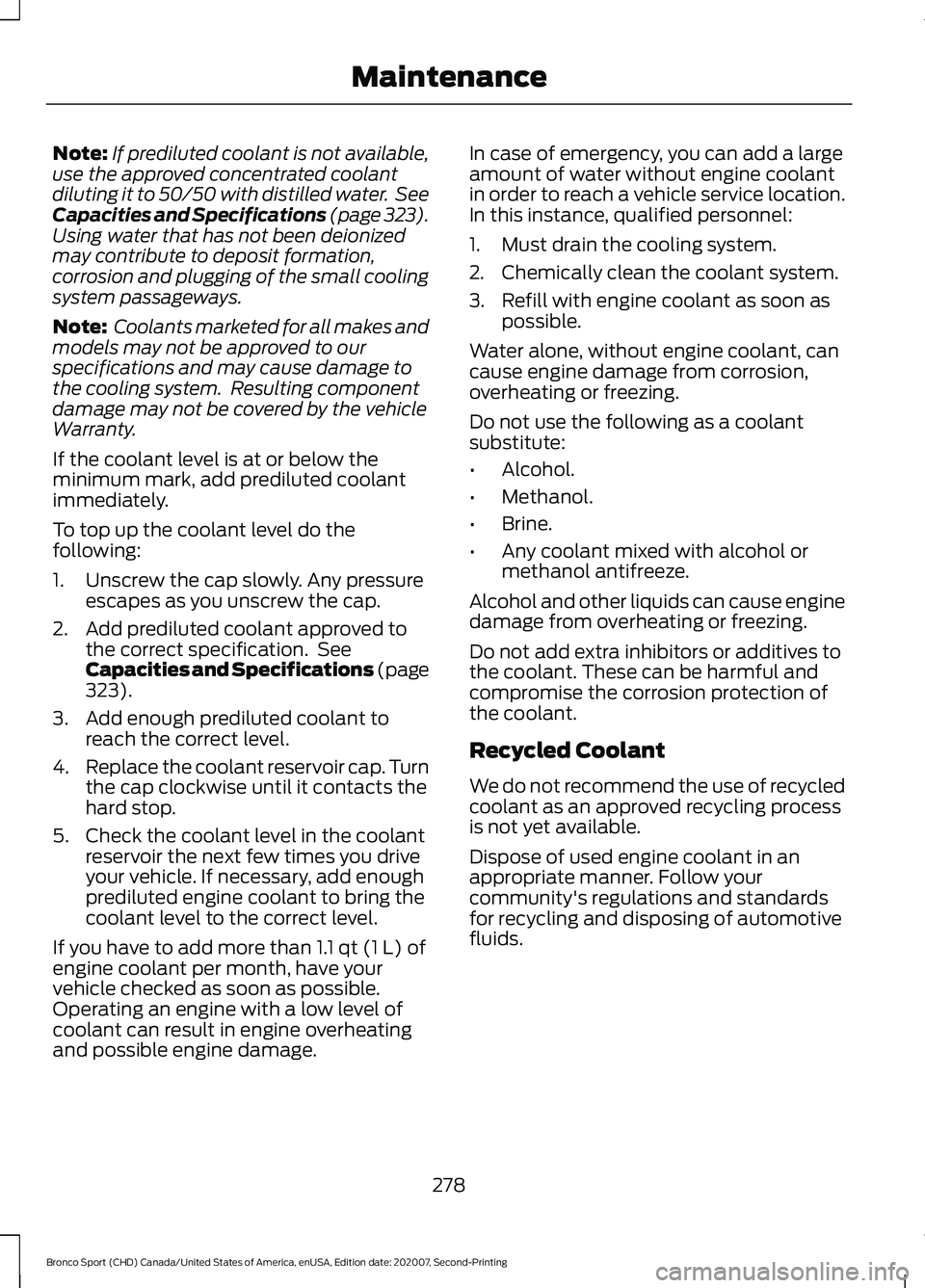 FORD BRONCO SPORT 2021 User Guide Note:
If prediluted coolant is not available,
use the approved concentrated coolant
diluting it to 50/50 with distilled water.  See
Capacities and Specifications (page 323).
Using water that has not b