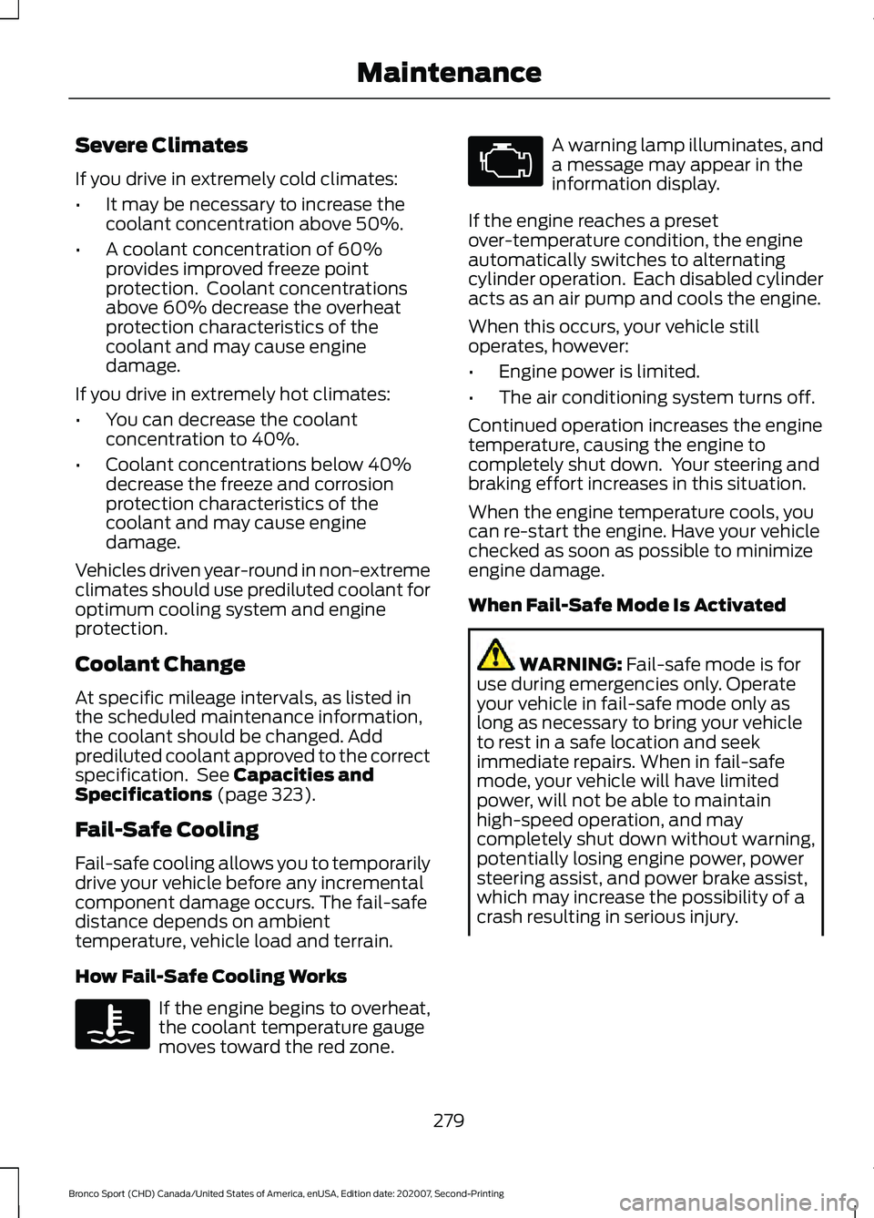 FORD BRONCO SPORT 2021 User Guide Severe Climates
If you drive in extremely cold climates:
•
It may be necessary to increase the
coolant concentration above 50%.
• A coolant concentration of 60%
provides improved freeze point
prot