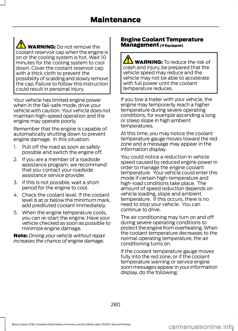 FORD BRONCO SPORT 2021 User Guide WARNING: Do not remove the
coolant reservoir cap when the engine is
on or the cooling system is hot. Wait 10
minutes for the cooling system to cool
down. Cover the coolant reservoir cap
with a thick c