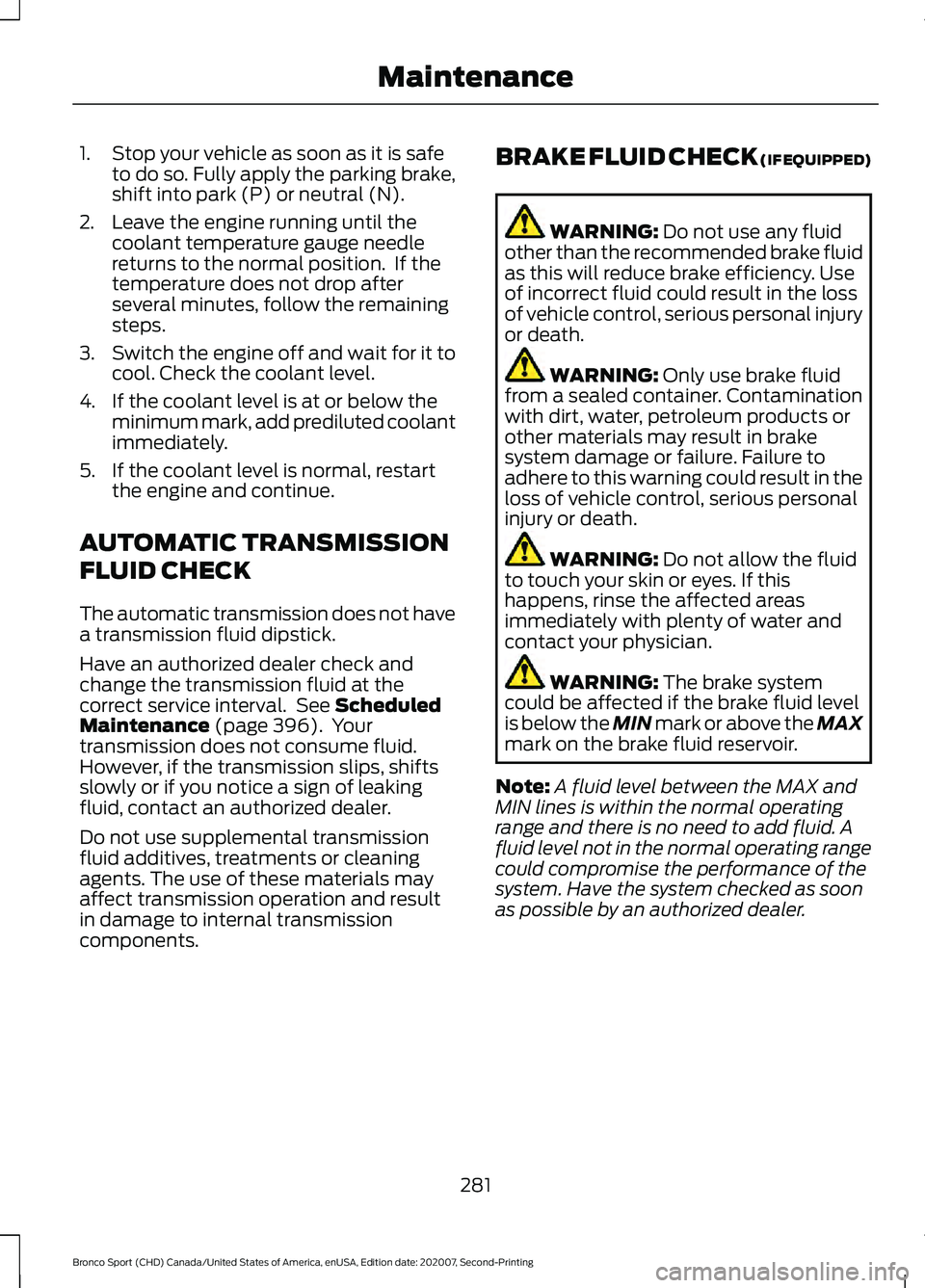 FORD BRONCO SPORT 2021 User Guide 1. Stop your vehicle as soon as it is safe
to do so. Fully apply the parking brake,
shift into park (P) or neutral (N).
2. Leave the engine running until the coolant temperature gauge needle
returns t