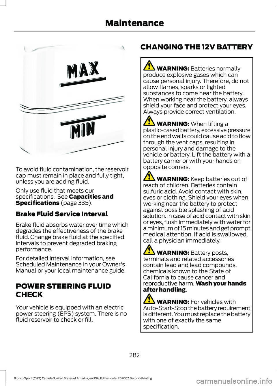 FORD BRONCO SPORT 2021  Owners Manual To avoid fluid contamination, the reservoir
cap must remain in place and fully tight,
unless you are adding fluid.
Only use fluid that meets our
specifications.  See Capacities and
Specifications (pag