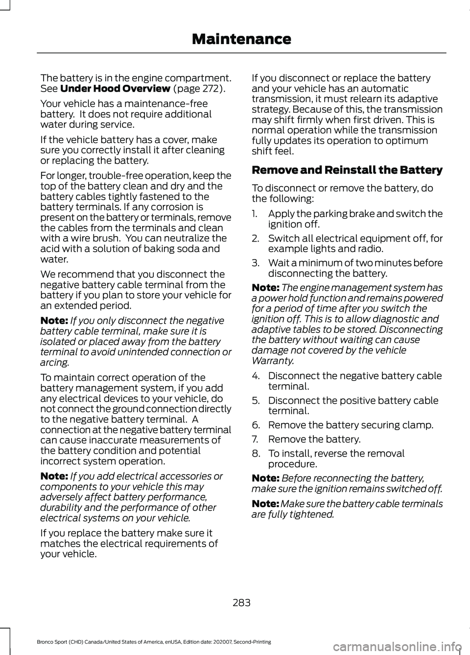 FORD BRONCO SPORT 2021 Owners Manual The battery is in the engine compartment.
See Under Hood Overview (page 272).
Your vehicle has a maintenance-free
battery. It does not require additional
water during service.
If the vehicle battery FORD BRONCO SPORT 2021 Owners Manual The battery is in the engine compartment.
See Under Hood Overview (page 272).
Your vehicle has a maintenance-free
battery. It does not require additional
water during service.
If the vehicle battery