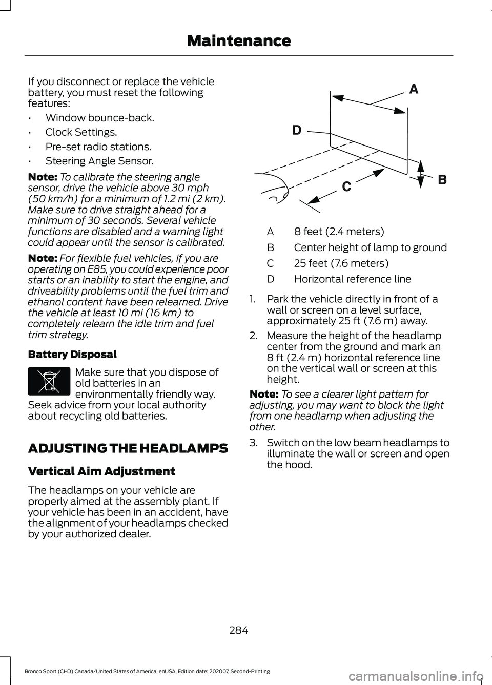 FORD BRONCO SPORT 2021 Owners Manual If you disconnect or replace the vehicle
battery, you must reset the following
features:
•
Window bounce-back.
• Clock Settings.
• Pre-set radio stations.
• Steering Angle Sensor.
Note: To cal FORD BRONCO SPORT 2021 Owners Manual If you disconnect or replace the vehicle
battery, you must reset the following
features:
•
Window bounce-back.
• Clock Settings.
• Pre-set radio stations.
• Steering Angle Sensor.
Note: To cal