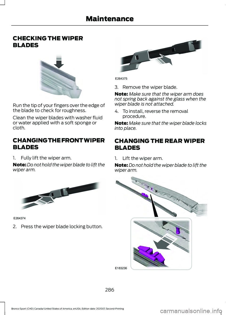 FORD BRONCO SPORT 2021 Owners Manual CHECKING THE WIPER
BLADES
Run the tip of your fingers over the edge of
the blade to check for roughness.
Clean the wiper blades with washer fluid
or water applied with a soft sponge or
cloth.
CHANGING FORD BRONCO SPORT 2021 Owners Manual CHECKING THE WIPER
BLADES
Run the tip of your fingers over the edge of
the blade to check for roughness.
Clean the wiper blades with washer fluid
or water applied with a soft sponge or
cloth.
CHANGING