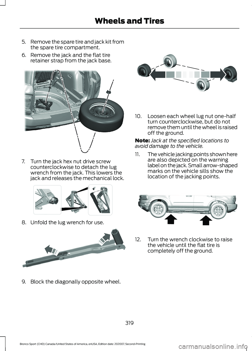 FORD BRONCO SPORT 2021 Owners Manual 5.
Remove the spare tire and jack kit from
the spare tire compartment.
6. Remove the jack and the flat tire retainer strap from the jack base. 7. Turn the jack hex nut drive screw
counterclockwise to FORD BRONCO SPORT 2021 Owners Manual 5.
Remove the spare tire and jack kit from
the spare tire compartment.
6. Remove the jack and the flat tire retainer strap from the jack base. 7. Turn the jack hex nut drive screw
counterclockwise to