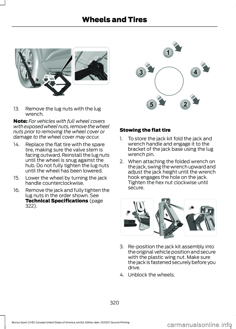 FORD BRONCO SPORT 2021 Owners Manual 13. Remove the lug nuts with the lug
wrench.
Note: For vehicles with full wheel covers
with exposed wheel nuts, remove the wheel
nuts prior to removing the wheel cover or
damage to the wheel cover may FORD BRONCO SPORT 2021 Owners Manual 13. Remove the lug nuts with the lug
wrench.
Note: For vehicles with full wheel covers
with exposed wheel nuts, remove the wheel
nuts prior to removing the wheel cover or
damage to the wheel cover may