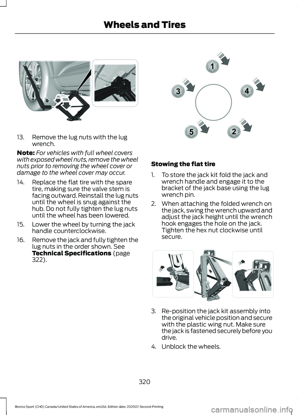 FORD BRONCO SPORT 2021  Owners Manual 13. Remove the lug nuts with the lug
wrench.
Note: For vehicles with full wheel covers
with exposed wheel nuts, remove the wheel
nuts prior to removing the wheel cover or
damage to the wheel cover may