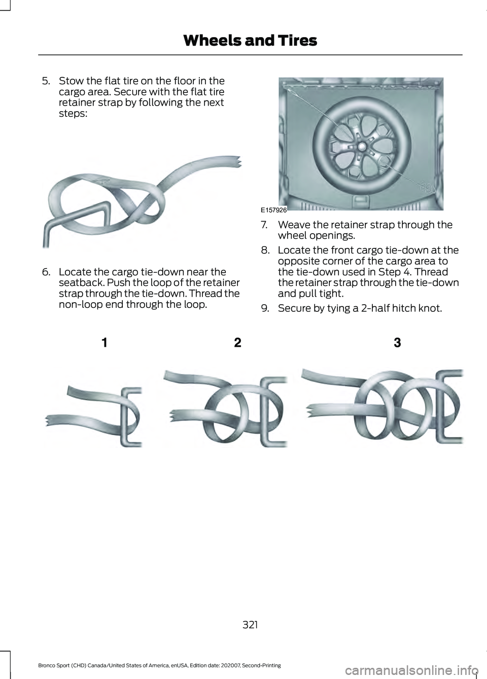 FORD BRONCO SPORT 2021 Owners Manual 5. Stow the flat tire on the floor in the
cargo area. Secure with the flat tire
retainer strap by following the next
steps: 6. Locate the cargo tie-down near the
seatback. Push the loop of the retaine FORD BRONCO SPORT 2021 Owners Manual 5. Stow the flat tire on the floor in the
cargo area. Secure with the flat tire
retainer strap by following the next
steps: 6. Locate the cargo tie-down near the
seatback. Push the loop of the retaine