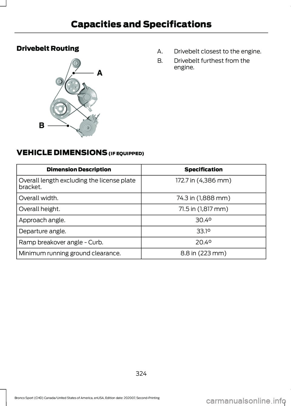 FORD BRONCO SPORT 2021 Owners Manual Drivebelt Routing
Drivebelt closest to the engine.
A.
Drivebelt furthest from the
engine.
B.
VEHICLE DIMENSIONS (IF EQUIPPED) Specification
Dimension Description
172.7 in (4,386 mm)
Overall length exc FORD BRONCO SPORT 2021 Owners Manual Drivebelt Routing
Drivebelt closest to the engine.
A.
Drivebelt furthest from the
engine.
B.
VEHICLE DIMENSIONS (IF EQUIPPED) Specification
Dimension Description
172.7 in (4,386 mm)
Overall length exc