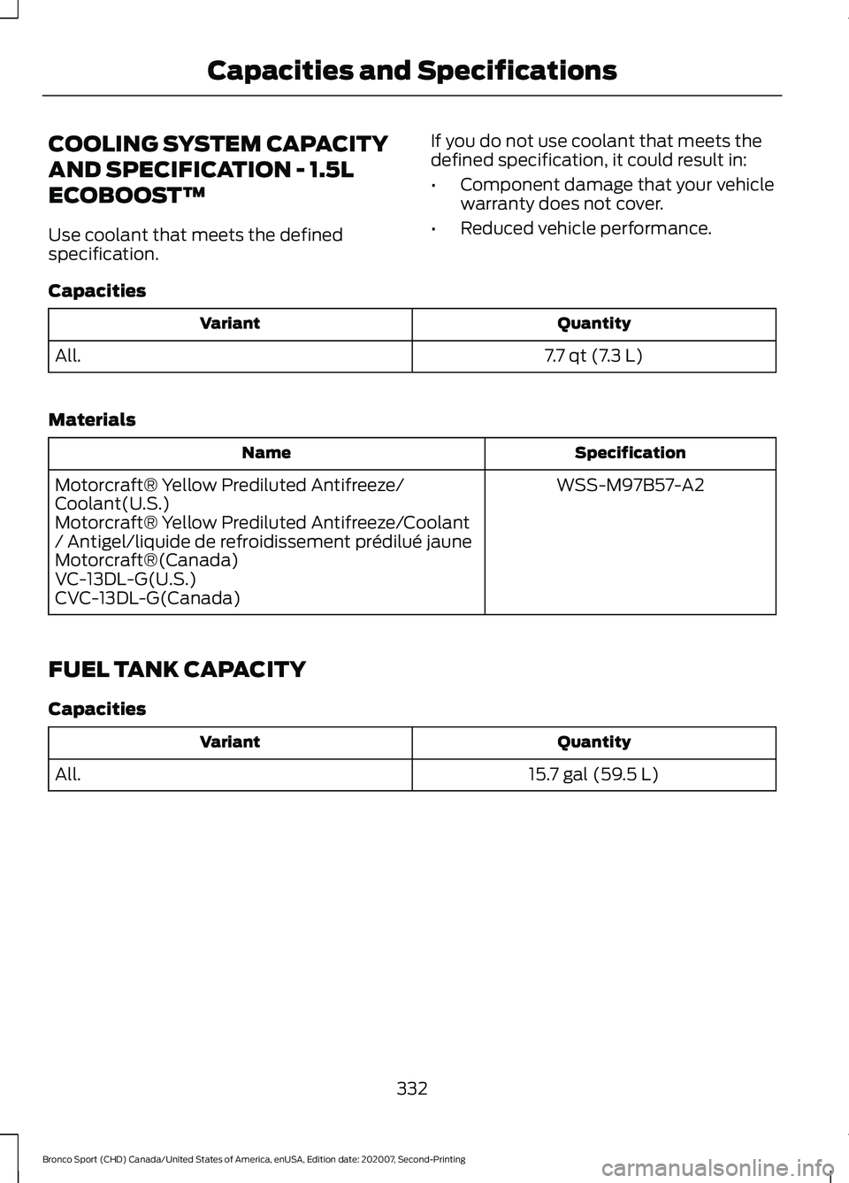 FORD BRONCO SPORT 2021 User Guide COOLING SYSTEM CAPACITY
AND SPECIFICATION - 1.5L
ECOBOOST™
Use coolant that meets the defined
specification.
If you do not use coolant that meets the
defined specification, it could result in:
•
C