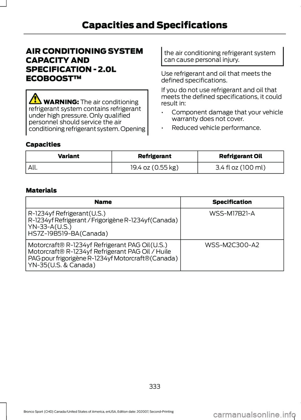 FORD BRONCO SPORT 2021  Owners Manual AIR CONDITIONING SYSTEM
CAPACITY AND
SPECIFICATION - 2.0L
ECOBOOST™
WARNING: The air conditioning
refrigerant system contains refrigerant
under high pressure. Only qualified
personnel should service