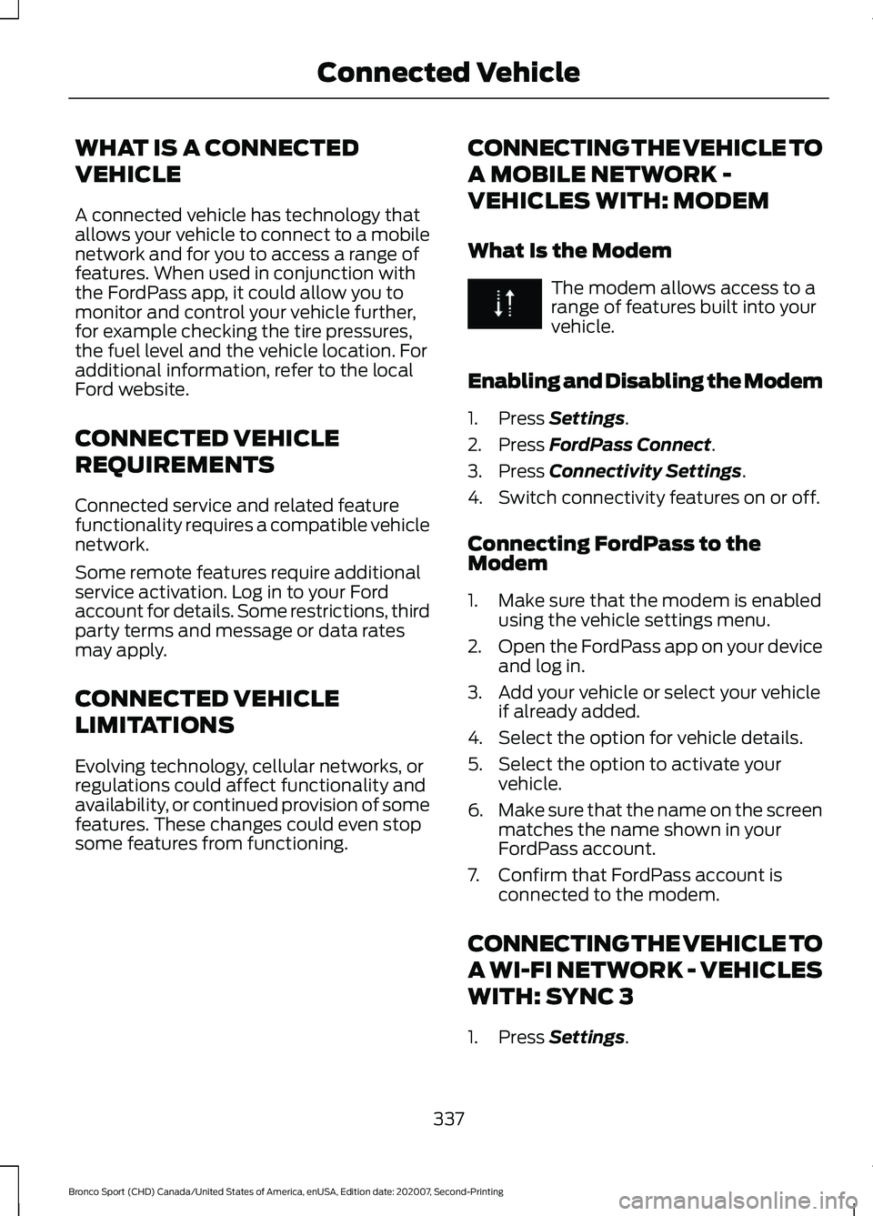 FORD BRONCO SPORT 2021 Owners Manual WHAT IS A CONNECTED
VEHICLE
A connected vehicle has technology that
allows your vehicle to connect to a mobile
network and for you to access a range of
features. When used in conjunction with
the Ford FORD BRONCO SPORT 2021 Owners Manual WHAT IS A CONNECTED
VEHICLE
A connected vehicle has technology that
allows your vehicle to connect to a mobile
network and for you to access a range of
features. When used in conjunction with
the Ford