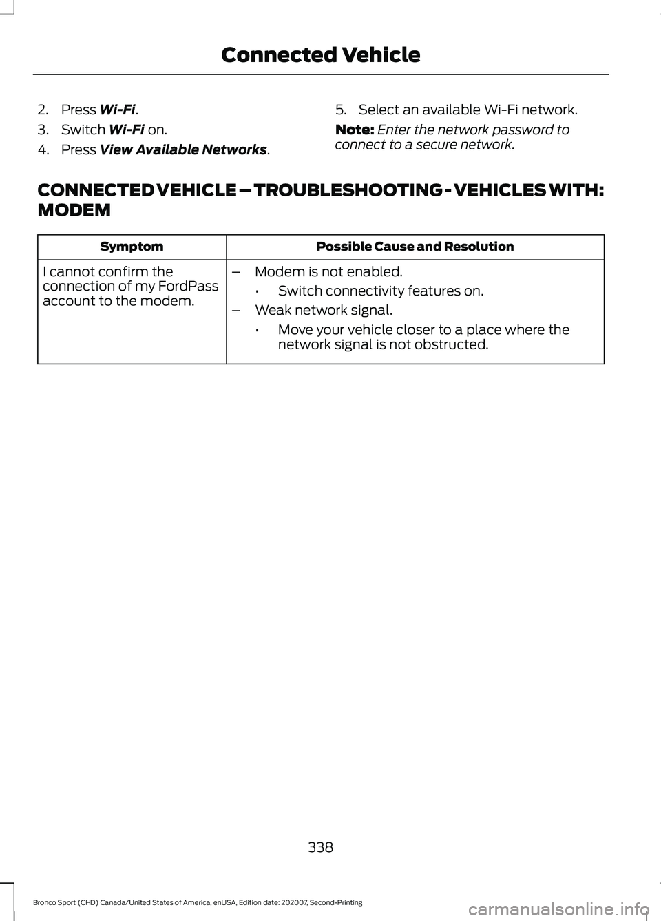 FORD BRONCO SPORT 2021 Owners Manual 2. Press Wi-Fi.
3. Switch
Wi-Fi on.
4. Press
View Available Networks. 5. Select an available Wi-Fi network.
Note:
Enter the network password to
connect to a secure network.
CONNECTED VEHICLE – TRO FORD BRONCO SPORT 2021 Owners Manual 2. Press Wi-Fi.
3. Switch
Wi-Fi on.
4. Press
View Available Networks. 5. Select an available Wi-Fi network.
Note:
Enter the network password to
connect to a secure network.
CONNECTED VEHICLE – TRO