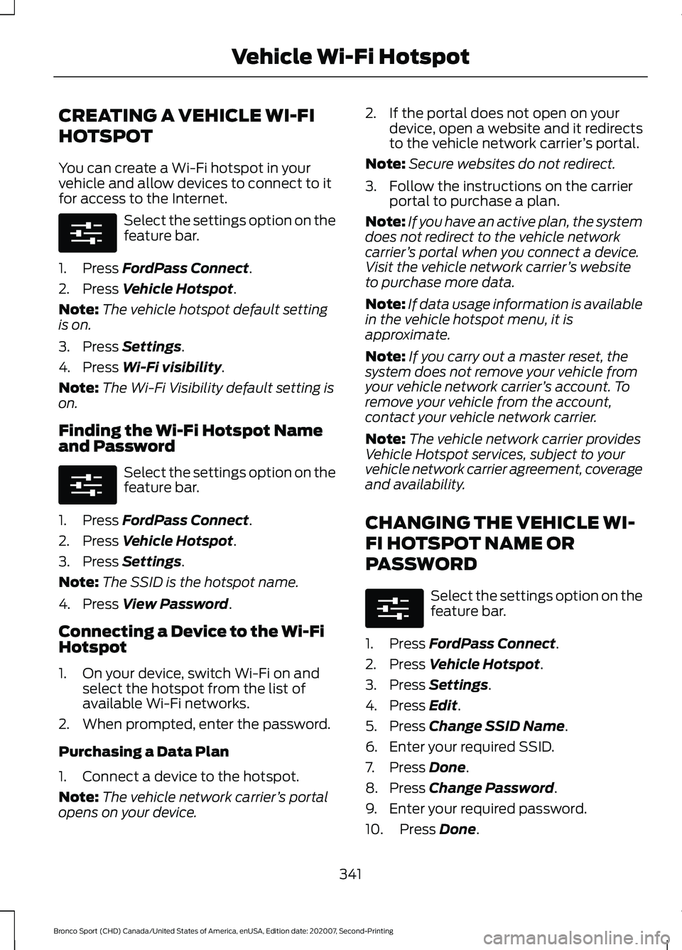 FORD BRONCO SPORT 2021 Owners Manual CREATING A VEHICLE WI-FI
HOTSPOT
You can create a Wi-Fi hotspot in your
vehicle and allow devices to connect to it
for access to the Internet.
Select the settings option on the
feature bar.
1. Press F FORD BRONCO SPORT 2021 Owners Manual CREATING A VEHICLE WI-FI
HOTSPOT
You can create a Wi-Fi hotspot in your
vehicle and allow devices to connect to it
for access to the Internet.
Select the settings option on the
feature bar.
1. Press F