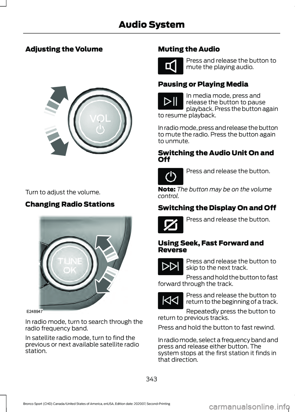 FORD BRONCO SPORT 2021 Owners Manual Adjusting the Volume
Turn to adjust the volume.
Changing Radio Stations
In radio mode, turn to search through the
radio frequency band.
In satellite radio mode, turn to find the
previous or next avail FORD BRONCO SPORT 2021 Owners Manual Adjusting the Volume
Turn to adjust the volume.
Changing Radio Stations
In radio mode, turn to search through the
radio frequency band.
In satellite radio mode, turn to find the
previous or next avail