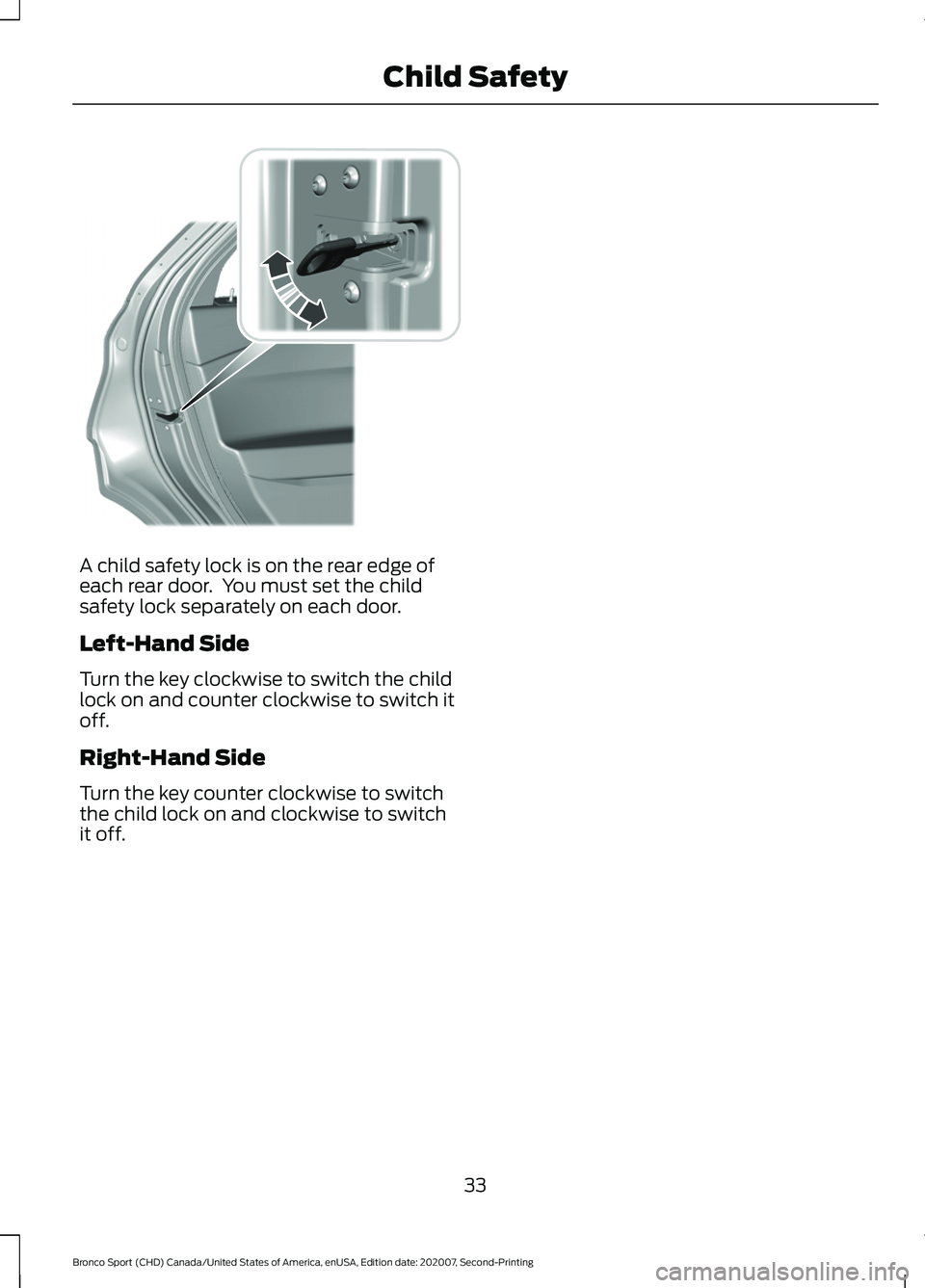 FORD BRONCO SPORT 2021 Owners Guide A child safety lock is on the rear edge of
each rear door.  You must set the child
safety lock separately on each door.
Left-Hand Side
Turn the key clockwise to switch the child
lock on and counter cl