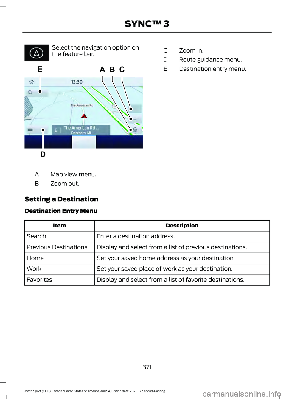 FORD BRONCO SPORT 2021 Owners Manual Select the navigation option on
the feature bar.
Map view menu.
A
Zoom out.
B Zoom in.
C
Route guidance menu.
D
Destination entry menu.
E
Setting a Destination
Destination Entry Menu Description
Item
FORD BRONCO SPORT 2021 Owners Manual Select the navigation option on
the feature bar.
Map view menu.
A
Zoom out.
B Zoom in.
C
Route guidance menu.
D
Destination entry menu.
E
Setting a Destination
Destination Entry Menu Description
Item