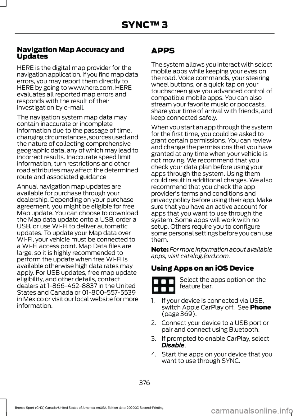 FORD BRONCO SPORT 2021  Owners Manual Navigation Map Accuracy and
Updates
HERE is the digital map provider for the
navigation application. If you find map data
errors, you may report them directly to
HERE by going to www.here.com. HERE
ev
