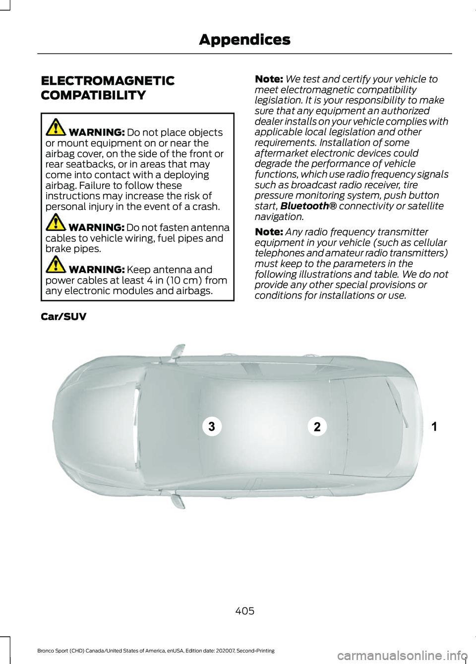 FORD BRONCO SPORT 2021  Owners Manual ELECTROMAGNETIC
COMPATIBILITY
WARNING: Do not place objects
or mount equipment on or near the
airbag cover, on the side of the front or
rear seatbacks, or in areas that may
come into contact with a de