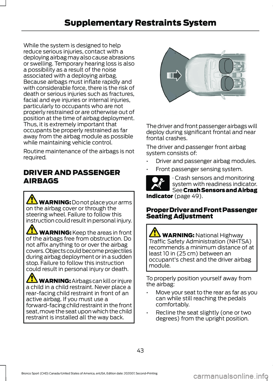 FORD BRONCO SPORT 2021 Service Manual While the system is designed to help
reduce serious injuries, contact with a
deploying airbag may also cause abrasions
or swelling. Temporary hearing loss is also
a possibility as a result of the nois